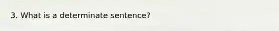 3. What is a determinate sentence?