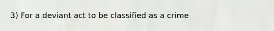 3) For a deviant act to be classified as a crime