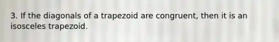 3. If the diagonals of a trapezoid are congruent, then it is an isosceles trapezoid.