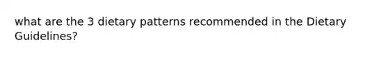 what are the 3 dietary patterns recommended in the Dietary Guidelines?