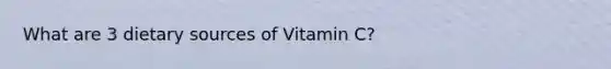 What are 3 dietary sources of Vitamin C?