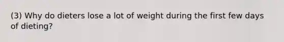 (3) Why do dieters lose a lot of weight during the first few days of dieting?