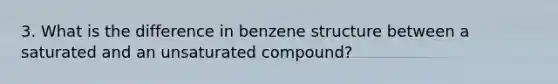 3. What is the difference in benzene structure between a saturated and an unsaturated compound?