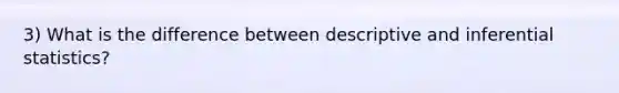 3) What is the difference between descriptive and <a href='https://www.questionai.com/knowledge/k2VaKZmkPW-inferential-statistics' class='anchor-knowledge'>inferential statistics</a>?