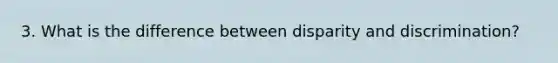 3. What is the difference between disparity and discrimination?