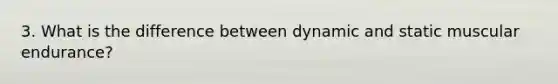 3. What is the difference between dynamic and static muscular endurance?