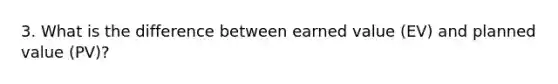 3. What is the difference between earned value (EV) and planned value (PV)?