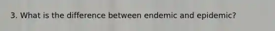 3. What is the difference between endemic and epidemic?