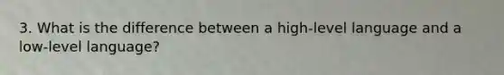 3. What is the difference between a high-level language and a low-level language?