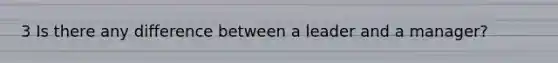 3 Is there any difference between a leader and a manager?