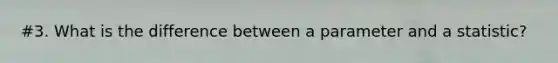 #3. What is the difference between a parameter and a statistic?