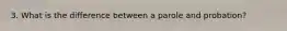 3. What is the difference between a parole and probation?