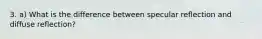 3. a) What is the difference between specular reflection and diffuse reflection?