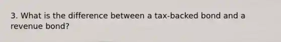 3. What is the difference between a tax-backed bond and a revenue bond?