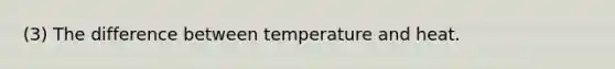 (3) The difference between temperature and heat.