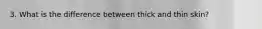 3. What is the difference between thick and thin skin?