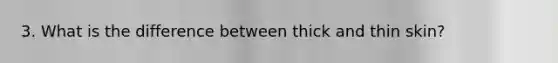 3. What is the difference between thick and thin skin?