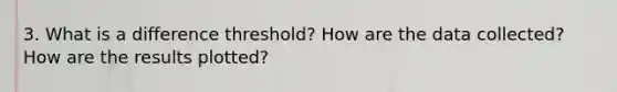 3. What is a difference threshold? How are the data collected? How are the results plotted?