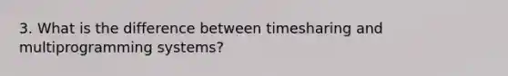 3. What is the difference between timesharing and multiprogramming systems?