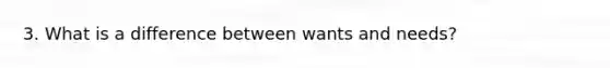 3. What is a difference between wants and needs?