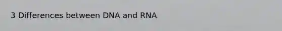 3 Differences between DNA and RNA