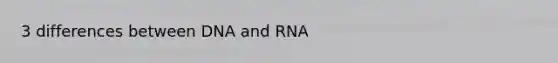 3 differences between DNA and RNA