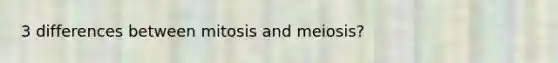 3 differences between mitosis and meiosis?