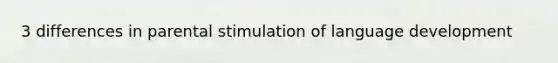 3 differences in parental stimulation of language development