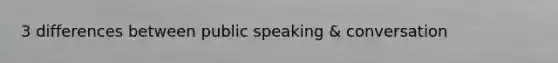 3 differences between public speaking & conversation