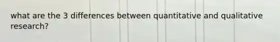 what are the 3 differences between quantitative and qualitative research?