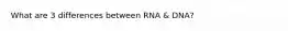 What are 3 differences between RNA & DNA?