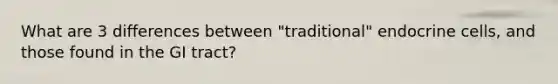 What are 3 differences between "traditional" endocrine cells, and those found in the GI tract?