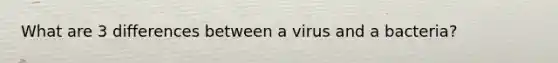 What are 3 differences between a virus and a bacteria?
