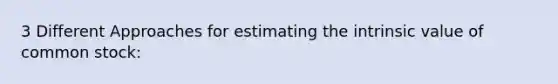 3 Different Approaches for estimating the intrinsic value of common stock: