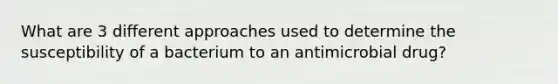 What are 3 different approaches used to determine the susceptibility of a bacterium to an antimicrobial drug?