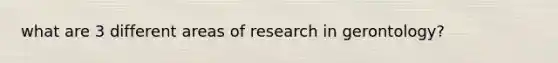 what are 3 different areas of research in gerontology?