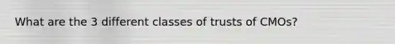 What are the 3 different classes of trusts of CMOs?