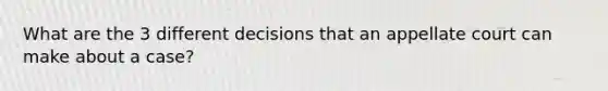 What are the 3 different decisions that an appellate court can make about a case?