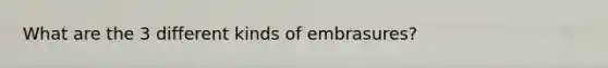 What are the 3 different kinds of embrasures?