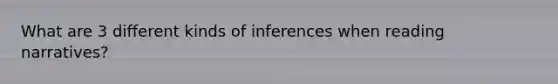 What are 3 different kinds of inferences when reading narratives?
