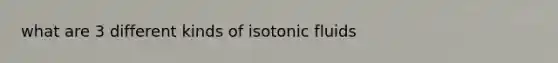 what are 3 different kinds of isotonic fluids