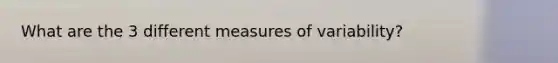 What are the 3 different measures of variability?