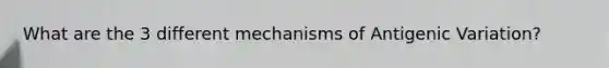 What are the 3 different mechanisms of Antigenic Variation?