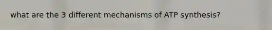 what are the 3 different mechanisms of ATP synthesis?