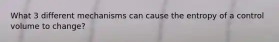 What 3 different mechanisms can cause the entropy of a control volume to change?