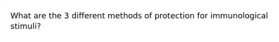 What are the 3 different methods of protection for immunological stimuli?