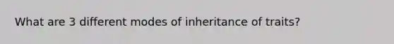 What are 3 different modes of inheritance of traits?