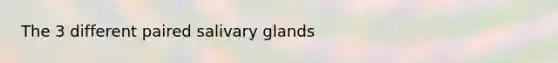 The 3 different paired salivary glands