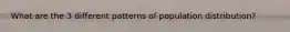 What are the 3 different patterns of population distribution?