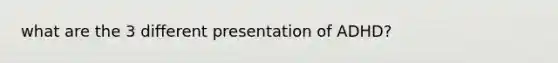 what are the 3 different presentation of ADHD?